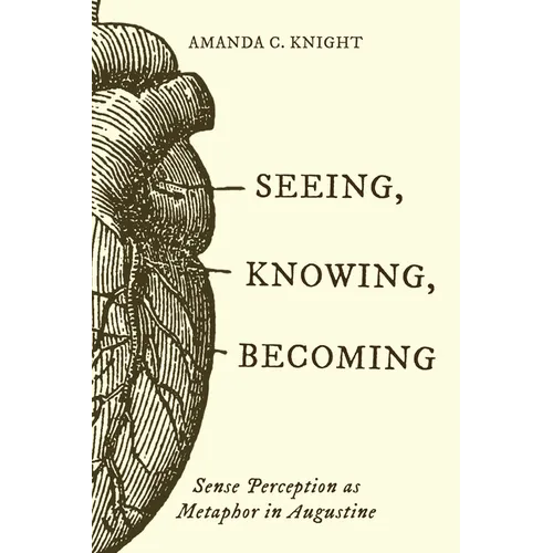 Seeing, Knowing, Becoming: Sense Perception as Metaphor in Augustine