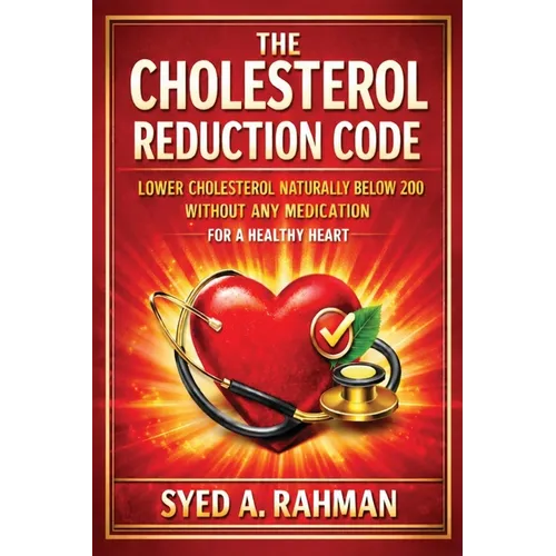 The Cholesterol Reduction Code: Lower Cholesterol Naturally Below 200 Without Any Medication for a Healthy Heart