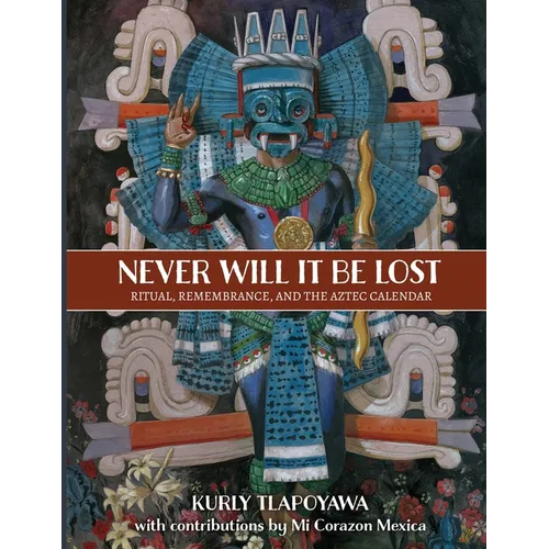 Never Will It Be Lost: Ritual, Remembrance, and the Aztec Calendar