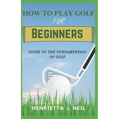 How to Play Golf for Beginners: Guide to the Fundamentals of Golf