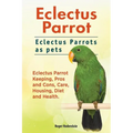 Eclectus Parrot. Eclectus Parrots as pets. Eclectus Parrot Keeping, Pros and Cons, Care, Housing, Diet and Health.