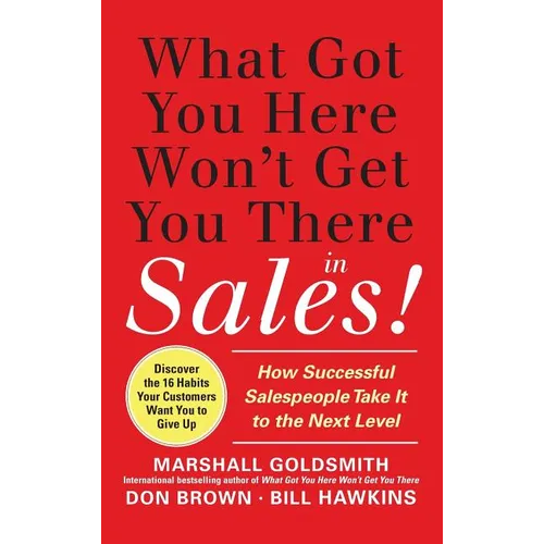 What Got You Here Won't Get You There in Sales: How Successful Salespeople Take It to the Next Level