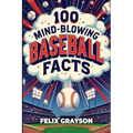 100 Mind-Blowing Baseball Facts: 100 Wild Stories from Baseball's Most Unpredictable Moments