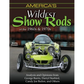 America's Wildest Show Rods of the 1960s and 1970s: Analysis and Opinions from George Barris, Darryl Starbird, Candy Joe Bailon, and Others