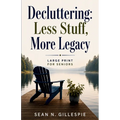 Decluttering: Less Stuff, More Legacy: Large Print for Seniors: A Practical Guide to Downsizing, Organizing Your Home, Preserving Family Memories, and