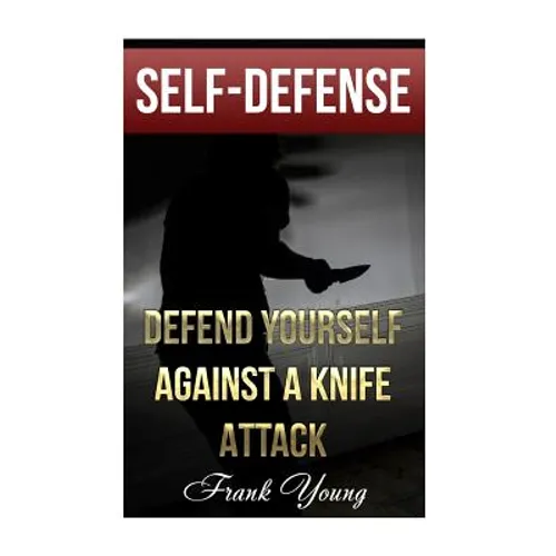 Self-Defense: Defend Yourself Against A Knife Attack: (Self-Protection, Prepping)