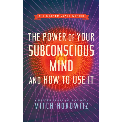 The Power of Your Subconscious Mind and How to Use It (Master Class Series)