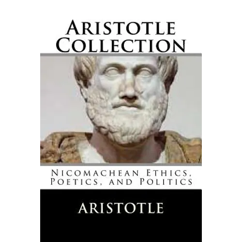 Aristotle Collection: Nicomachean Ethics, Poetics, and Politics