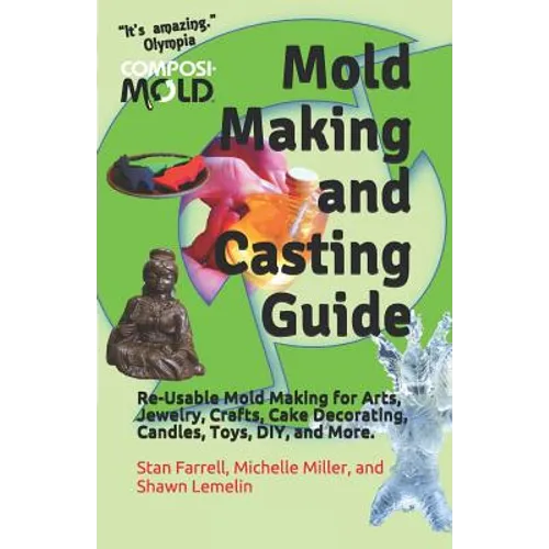 Mold Making and Casting Guide: Re-Usable Mold Making for Arts, Jewelry, Crafts, Cake Decorating, Candles, Toys, DIY, and More.