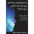 Inteligencia Artificial Total: Bondades, Riesgos Y Peligros