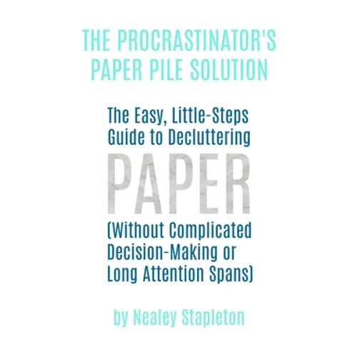 The Procrastinator's Paper Pile Solution: The Easy, Little-Steps Guide To Decluttering Paper (Without Complicated Decision-Making or Long Attention Sp