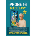 iPhone 16 Made Easy: A Step-by-Step Manual to Master the iPhone 16, Pro & Pro Max with iOS 18 - For Seniors, Beginners & Anyone Switching from Android