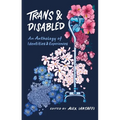Trans and Disabled: An Anthology of Identities and Experiences