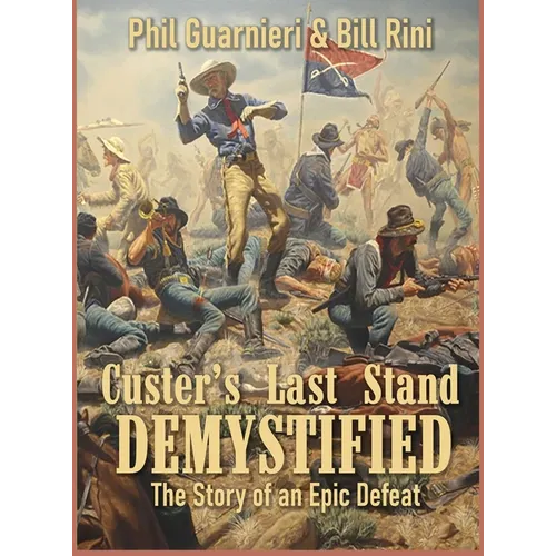 Custer's Last Stand Demystified: The Story of an Epic Defeat