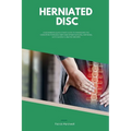 Herniated Disc: A Beginner's Quick Start Guide to Managing the Condition Through Diet and Other Natural Methods, With Sample Curated Recipes