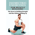 Isometric Exercises for Muscle Building: The Secret to Building Strength and Size Without Bulking Up