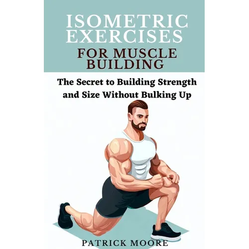 Isometric Exercises for Muscle Building: The Secret to Building Strength and Size Without Bulking Up