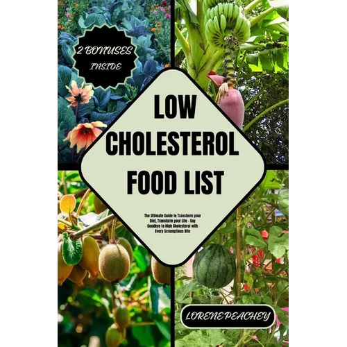 Low-Cholesterol Food List: The Ultimate Guide to Transform your Diet, Transform your Life - Say Goodbye to High Cholesterol with Every Scrumptious Bit