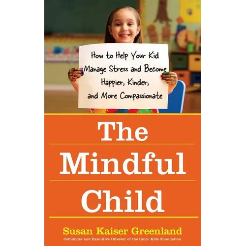 The Mindful Child: How to Help Your Kid Manage Stress and Become Happier, Kinder, and More Compassionate