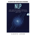 Nlp: The Essential Guide to Neuro-linguistic Programming (Fast and Easy Neuro Linguistic Programming Techniques to Change Your Life)