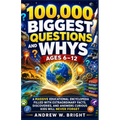 100,000 Biggest Questions and Whys Ages 6-12: A Massive Educational Encyclopedia Filled with Extraordinary Facts, Discoveries, and Answers Curious Kid