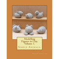 Modelling Figures in Clay. Simple Animals.: Practical clay modelling made easy.
