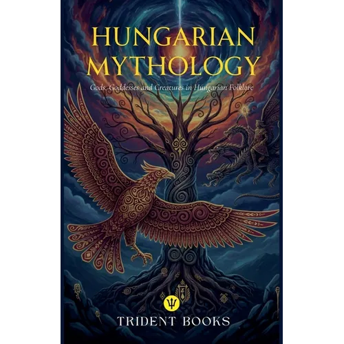 Hungarian Mythology: Gods, Goddesses and Creatures in Hungarian Folklore