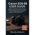 Canon EOS R8 User Guide: Master Camera Setup, Autofocus Modes, 4K Video Settings, and Digital Photography Tricks with Step-by-Step Instructions for Be