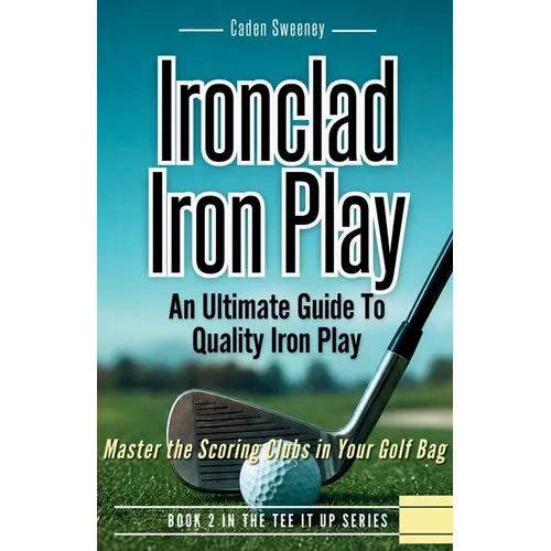 Ironclad Iron Play: Master the Scoring Clubs in Your Golf Bag
