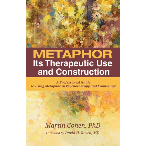 Metaphor: Its Therapeutic Use and Construction: A Professional Guide to Using Metaphor in Psychotherapy and Counseling