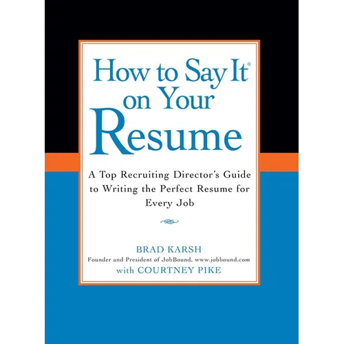 How to Say It on Your Resume: A Top Recruiting Director's Guide to Writing the Perfect Resume for Every Job