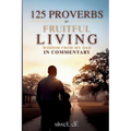 125 Proverbs for Fruitful Living Wisdom From My Dad In Commentary