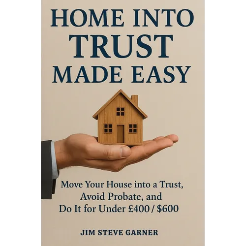 Home Into Trust Made Easy: Move Your House into a Trust, Avoid Probate, and Do It for Under £400 / $600
