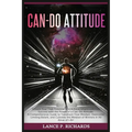 Can-Do Attitude: Unlock Your True Potential and Achieve Unprecedented Success with the Power of a Can-Do Attitude: A Comprehensive Guide to Transform