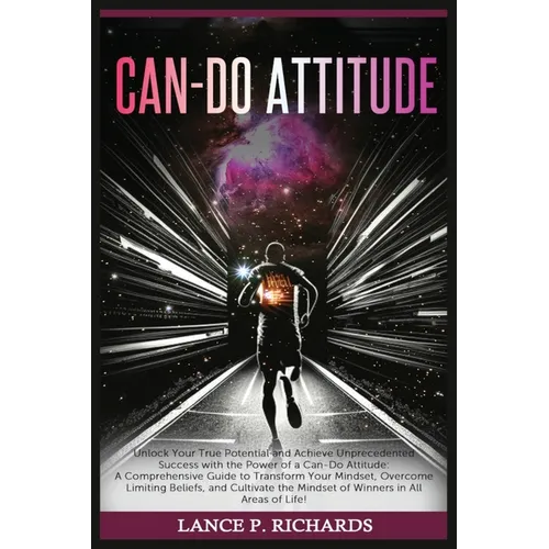 Can-Do Attitude: Unlock Your True Potential and Achieve Unprecedented Success with the Power of a Can-Do Attitude: A Comprehensive Guide to Transform
