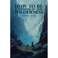 How To Be A Witness In The Wilderness