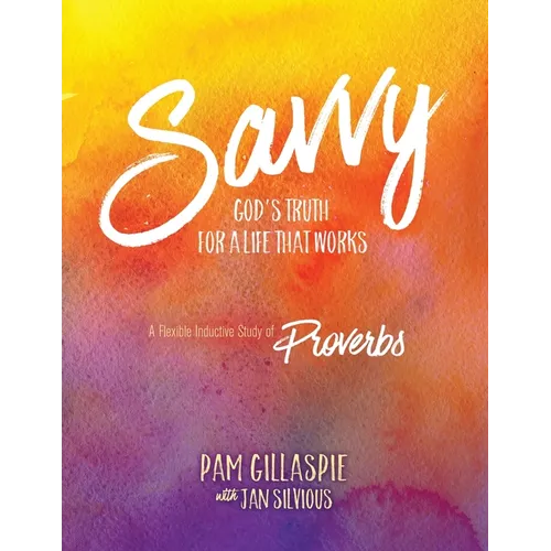 Savvy - God's Truth for a Life That Works: A Flexible Inductive Study of Proverbs