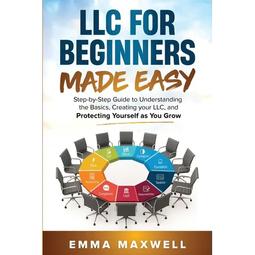 LLC for Beginners Made Easy: Step-by-Step guide to Understanding the Basics, Creating your LLC, and Protecting Yourself as You Grow
