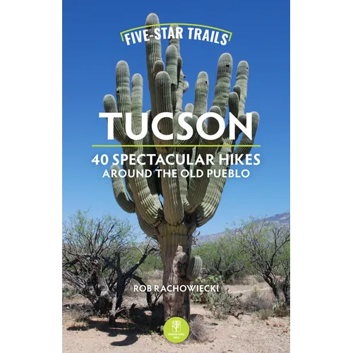 Five-Star Trails: Tucson: 40 Spectacular Hikes Around the Old Pueblo