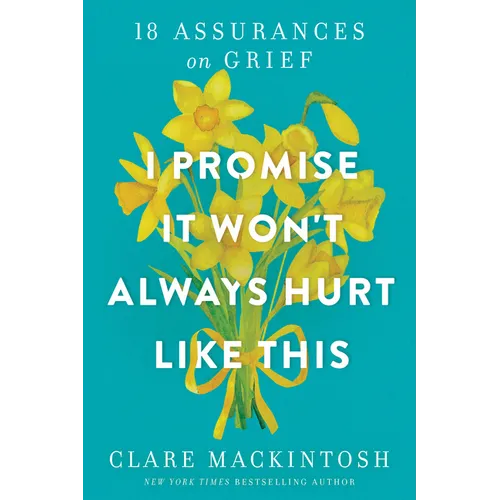 I Promise It Won't Always Hurt Like This: 18 Assurances on Grief