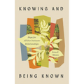 Knowing and Being Known: Hope for All Our Intimate Relationships