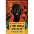 The Healing Power of African-American Spirituality: A Celebration of Ancestor Worship, Herbs and Hoodoo, Ritual and Conjure