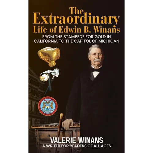 The Extraordinary Life of Edwin B. Winans: From the Stampede for Gold in California to the Capitol of Michigan