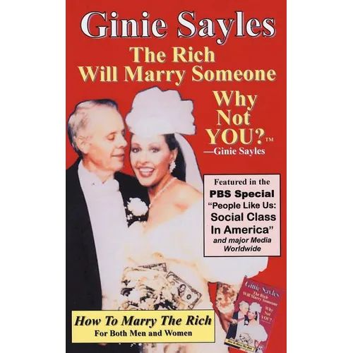 How To Marry The Rich: "The Rich Will Marry Someone, Why Not You?"TM - Ginie Sayles