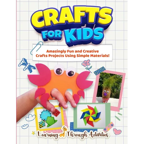 Crafts For Kids: Amazingly Fun And Creative Craft Projects Using Simple Materials!