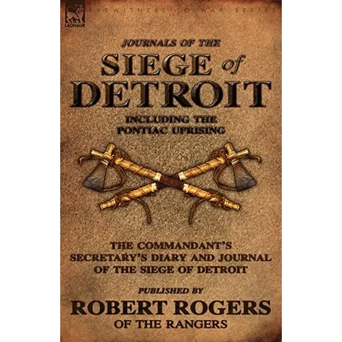 Journals of the Siege of Detroit: Including the Pontiac Uprising, the Commandant's Secretary's Diary and Journal of the Siege of Detroit Published by