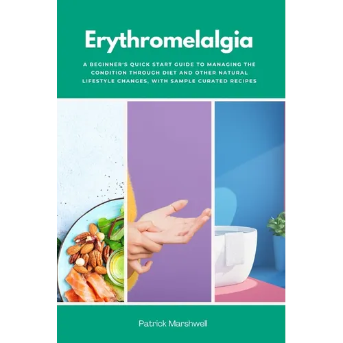 Erythromelalgia: A Beginner's Quick Start Guide to Managing the Condition Through Diet and Other Natural Lifestyle Changes, With Sample Curated Recipe