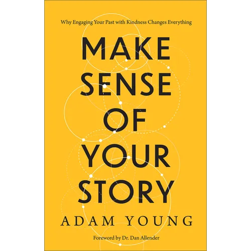 Make Sense of Your Story: Why Engaging Your Past with Kindness Changes Everything
