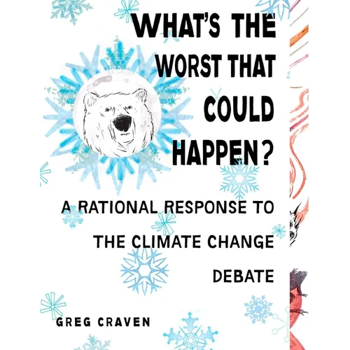What's the Worst That Could Happen?: What's the Worst That Could Happen?: A Rational Response to the Climate Change Debate