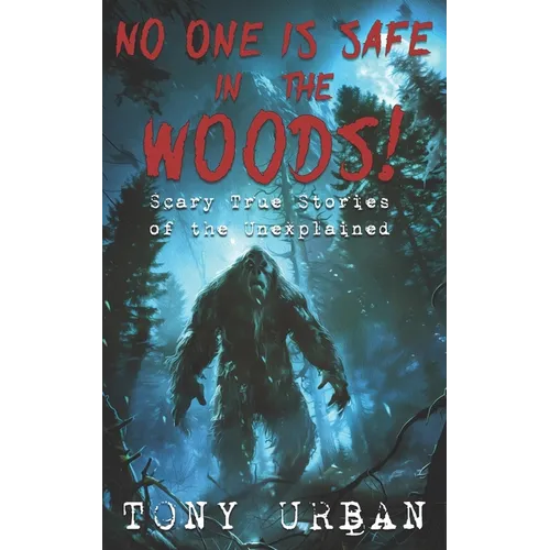 No One is Safe In the Woods: Scary True Stories of the Unexplained